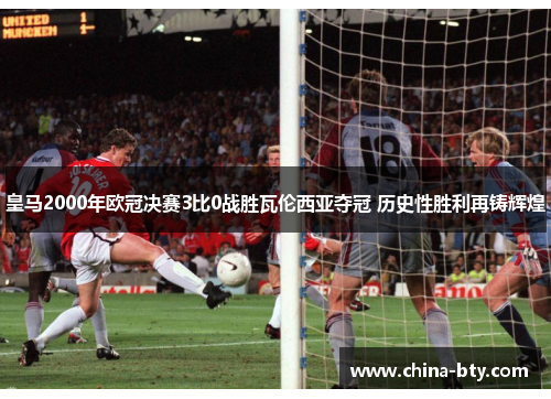 皇马2000年欧冠决赛3比0战胜瓦伦西亚夺冠 历史性胜利再铸辉煌