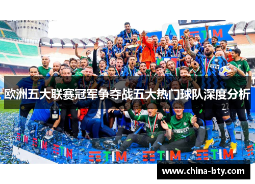 欧洲五大联赛冠军争夺战五大热门球队深度分析
