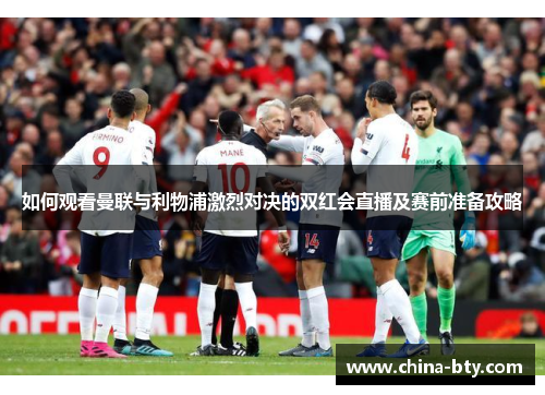 如何观看曼联与利物浦激烈对决的双红会直播及赛前准备攻略