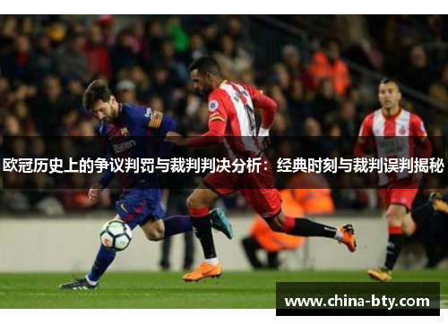 欧冠历史上的争议判罚与裁判判决分析：经典时刻与裁判误判揭秘