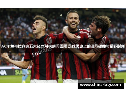 AC米兰与拉齐奥五大经典对决瞬间回顾 足球历史上的激烈碰撞与精彩时刻