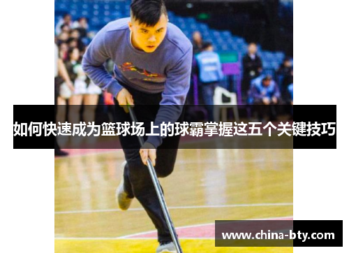 如何快速成为篮球场上的球霸掌握这五个关键技巧