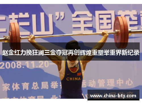 赵金红力挽狂澜三金夺冠再创辉煌重塑举重界新纪录
