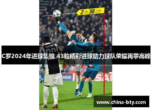 C罗2024年进球集锦 43粒精彩进球助力球队荣耀再攀高峰