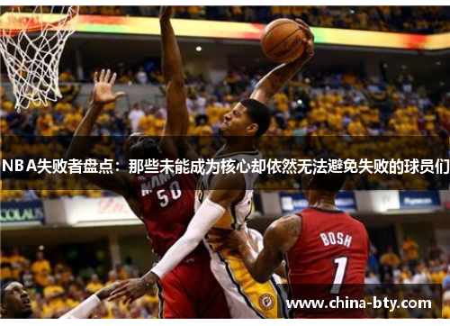 NBA失败者盘点：那些未能成为核心却依然无法避免失败的球员们
